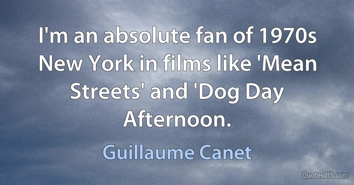 I'm an absolute fan of 1970s New York in films like 'Mean Streets' and 'Dog Day Afternoon. (Guillaume Canet)