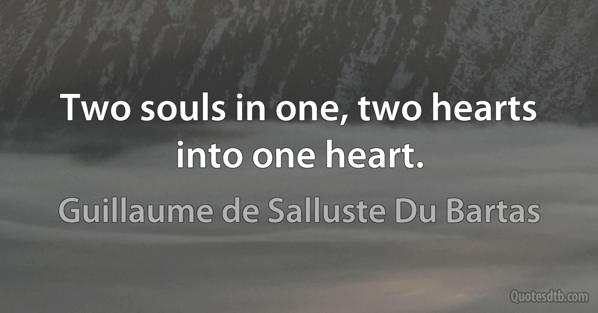 Two souls in one, two hearts into one heart. (Guillaume de Salluste Du Bartas)