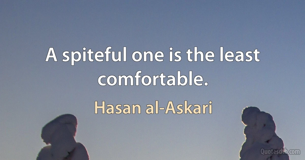 A spiteful one is the least comfortable. (Hasan al-Askari)