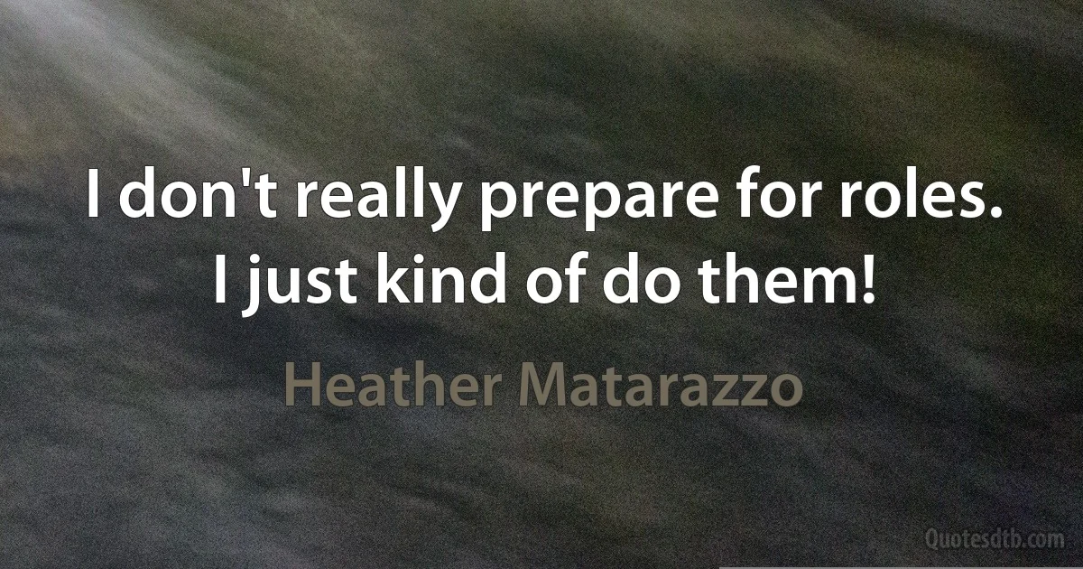 I don't really prepare for roles. I just kind of do them! (Heather Matarazzo)