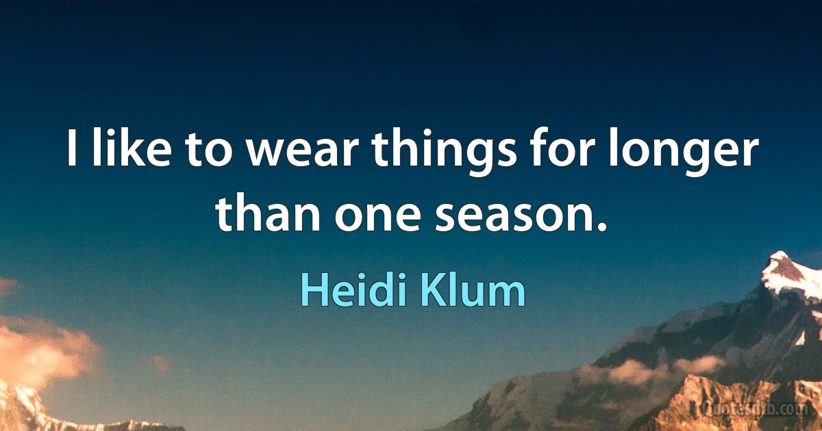 I like to wear things for longer than one season. (Heidi Klum)