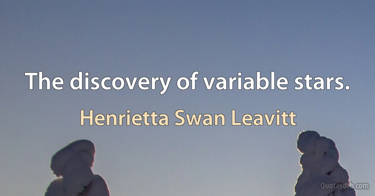 The discovery of variable stars. (Henrietta Swan Leavitt)