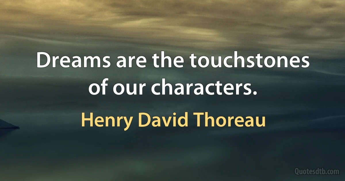 Dreams are the touchstones of our characters. (Henry David Thoreau)