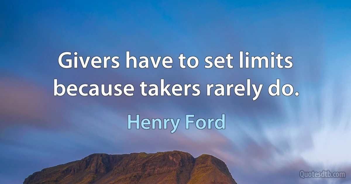 Givers have to set limits because takers rarely do. (Henry Ford)