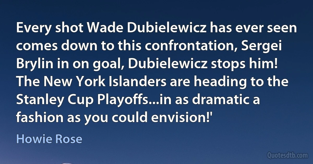 Every shot Wade Dubielewicz has ever seen comes down to this confrontation, Sergei Brylin in on goal, Dubielewicz stops him! The New York Islanders are heading to the Stanley Cup Playoffs...in as dramatic a fashion as you could envision!' (Howie Rose)