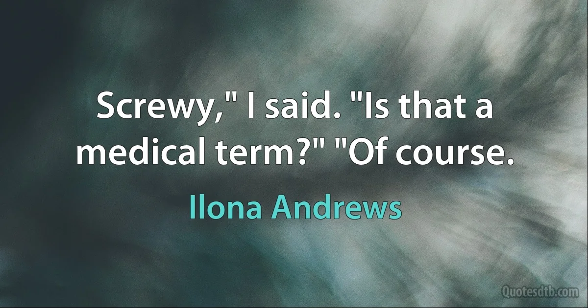 Screwy," I said. "Is that a medical term?" "Of course. (Ilona Andrews)