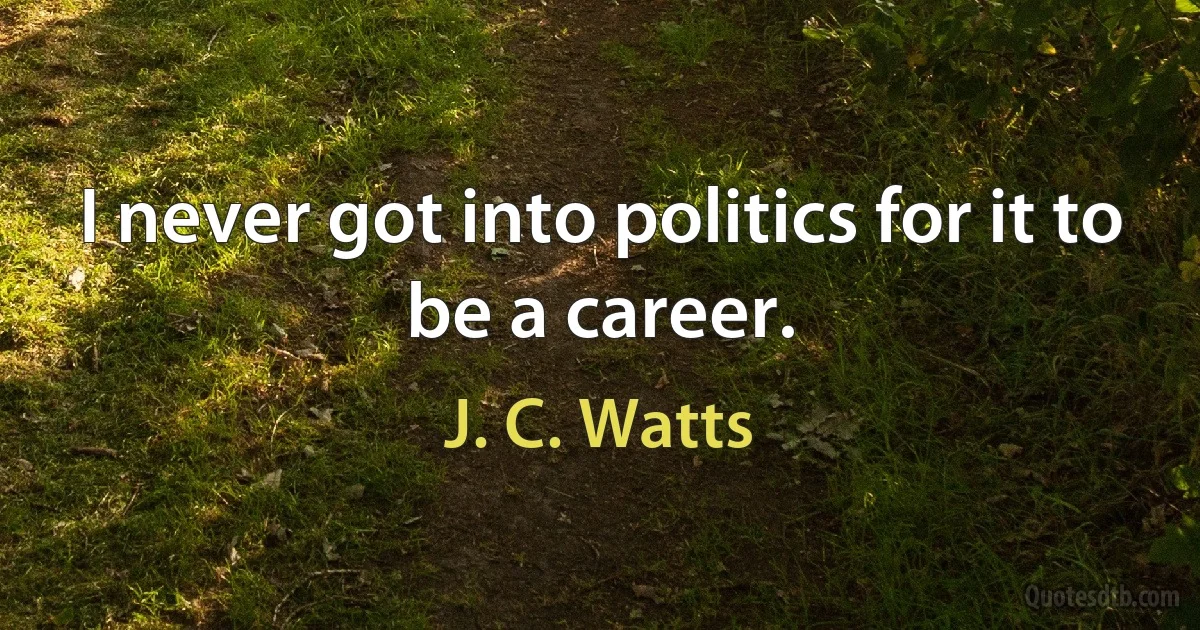 I never got into politics for it to be a career. (J. C. Watts)