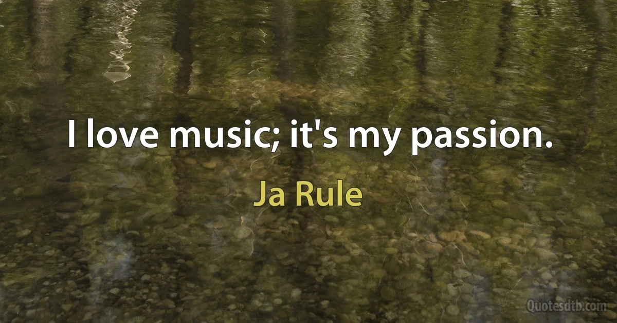 I love music; it's my passion. (Ja Rule)