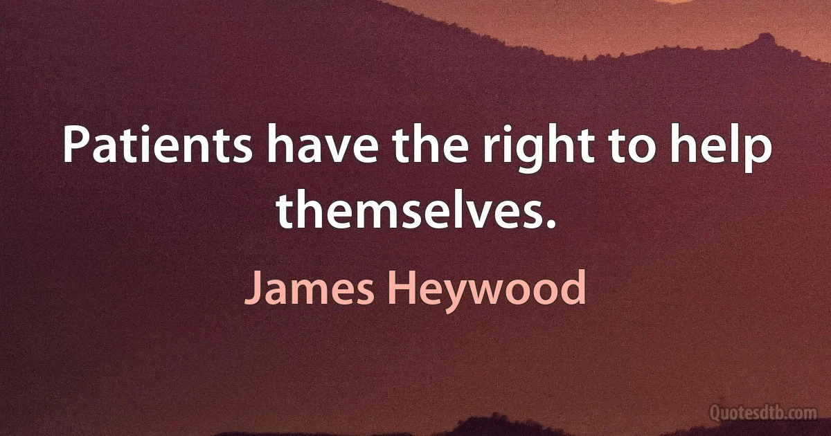 Patients have the right to help themselves. (James Heywood)