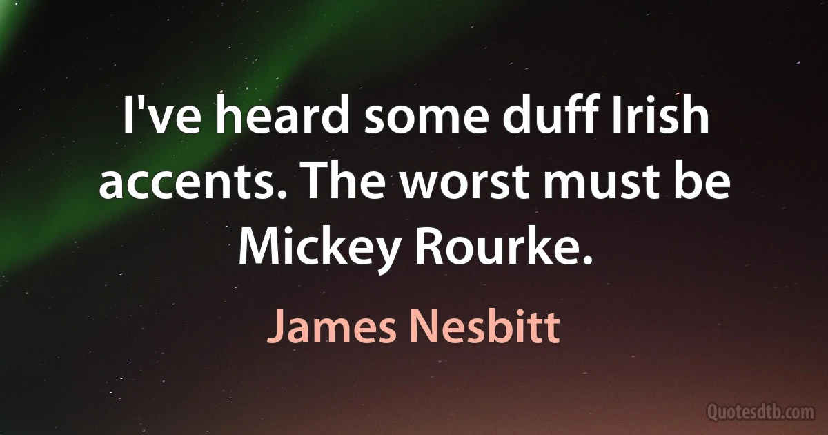 I've heard some duff Irish accents. The worst must be Mickey Rourke. (James Nesbitt)