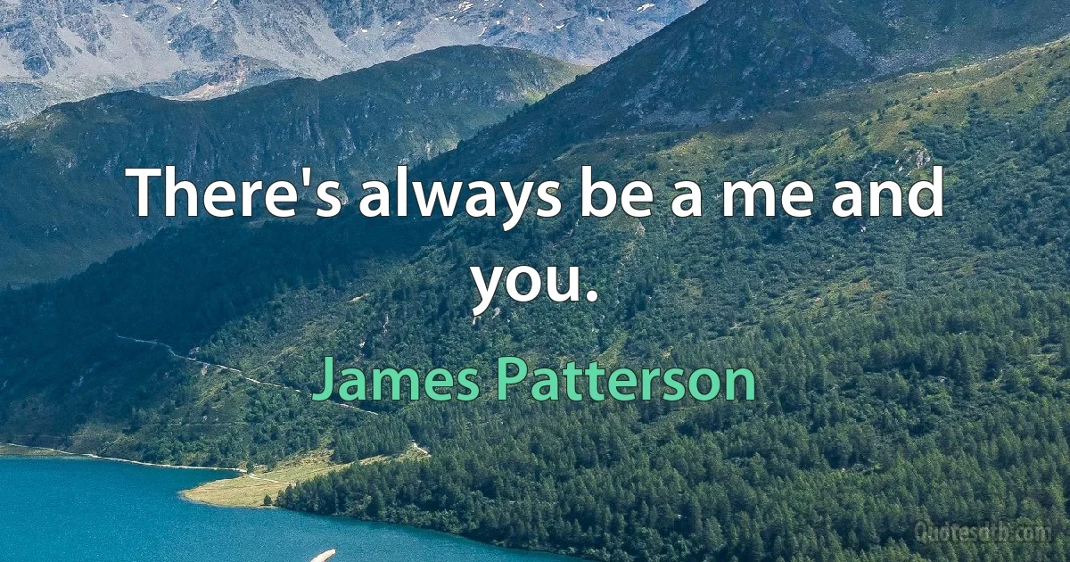 There's always be a me and you. (James Patterson)