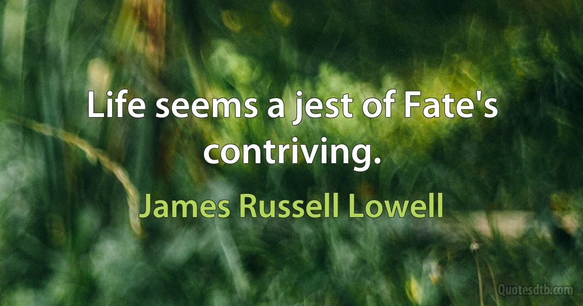 Life seems a jest of Fate's contriving. (James Russell Lowell)