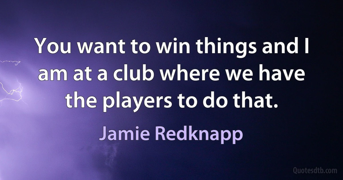 You want to win things and I am at a club where we have the players to do that. (Jamie Redknapp)