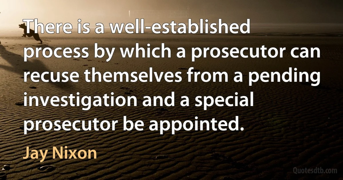 There is a well-established process by which a prosecutor can recuse themselves from a pending investigation and a special prosecutor be appointed. (Jay Nixon)