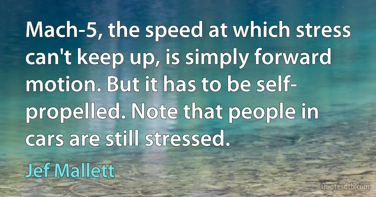 Mach-5, the speed at which stress can't keep up, is simply forward motion. But it has to be self- propelled. Note that people in cars are still stressed. (Jef Mallett)