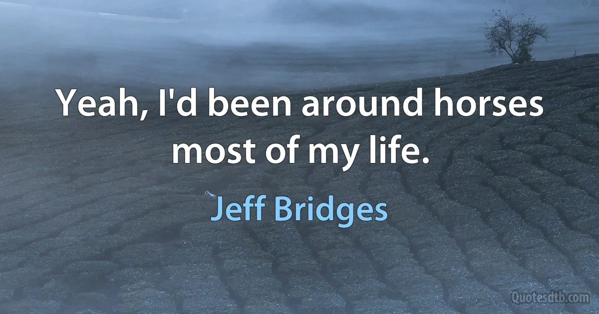 Yeah, I'd been around horses most of my life. (Jeff Bridges)