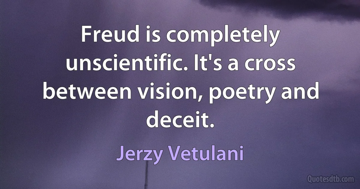 Freud is completely unscientific. It's a cross between vision, poetry and deceit. (Jerzy Vetulani)