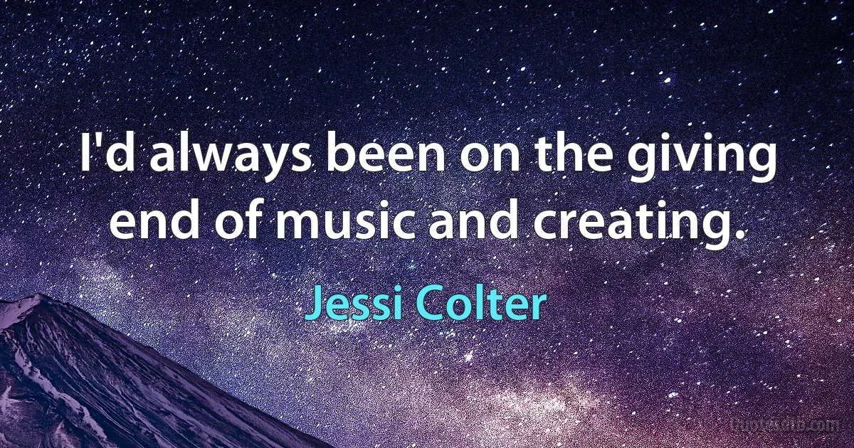 I'd always been on the giving end of music and creating. (Jessi Colter)