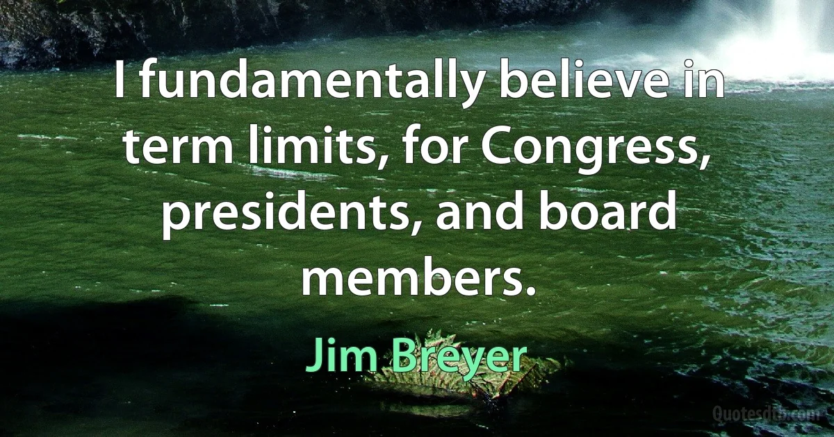 I fundamentally believe in term limits, for Congress, presidents, and board members. (Jim Breyer)