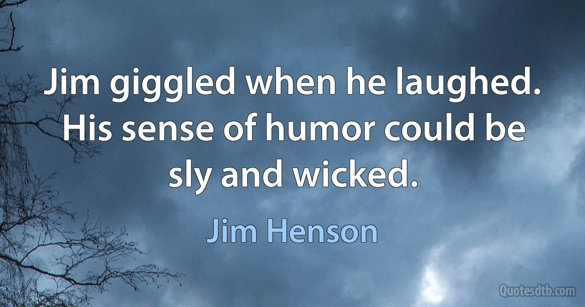 Jim giggled when he laughed. His sense of humor could be sly and wicked. (Jim Henson)