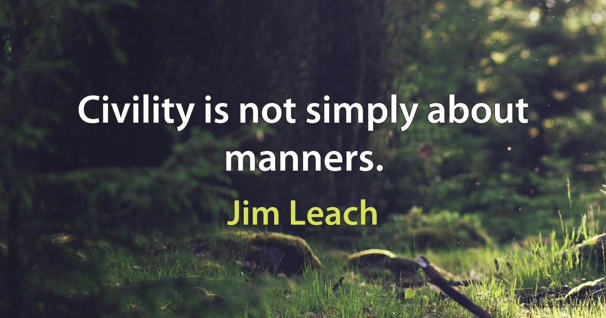 Civility is not simply about manners. (Jim Leach)