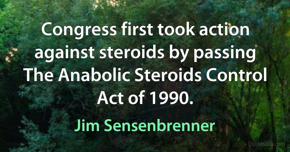 Congress first took action against steroids by passing The Anabolic Steroids Control Act of 1990. (Jim Sensenbrenner)