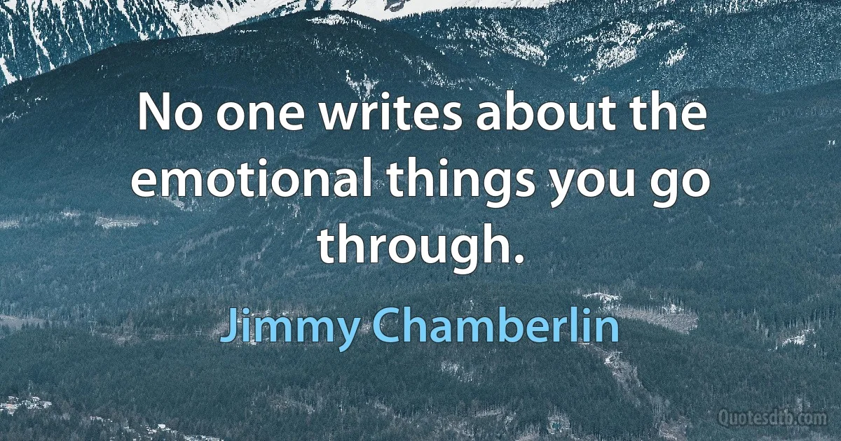 No one writes about the emotional things you go through. (Jimmy Chamberlin)