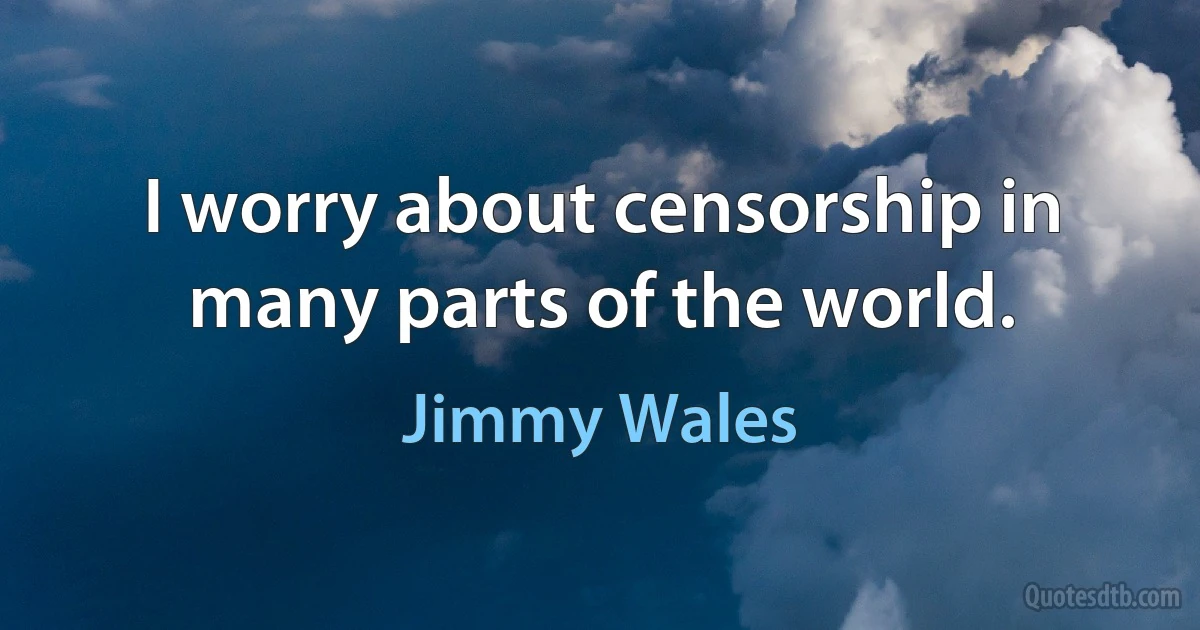 I worry about censorship in many parts of the world. (Jimmy Wales)