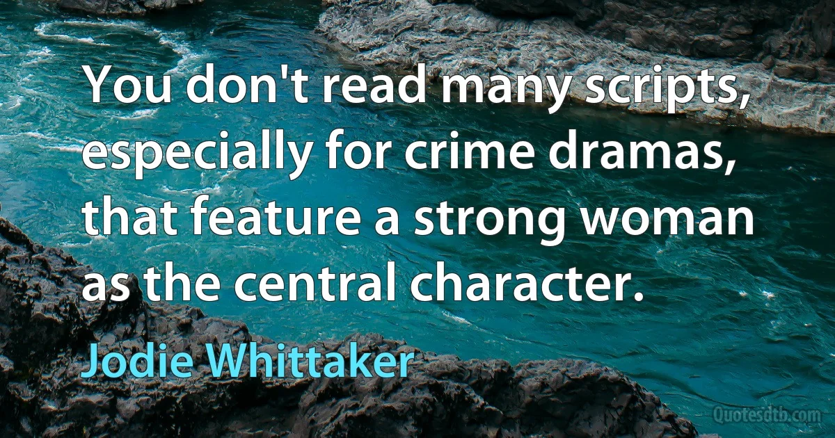 You don't read many scripts, especially for crime dramas, that feature a strong woman as the central character. (Jodie Whittaker)