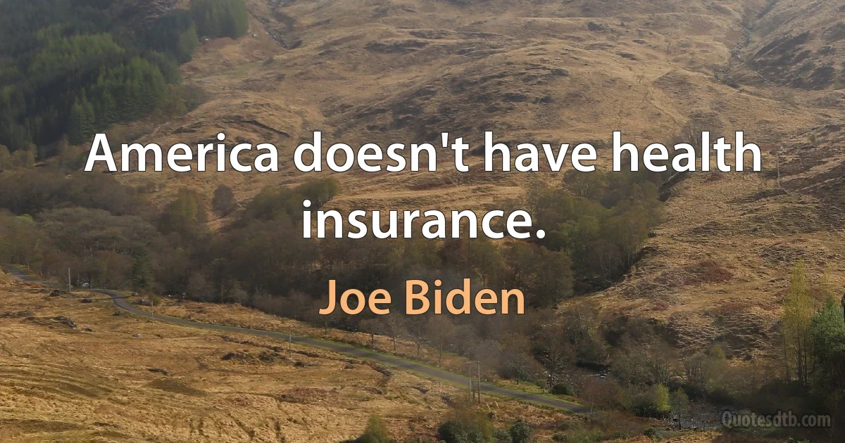 America doesn't have health insurance. (Joe Biden)