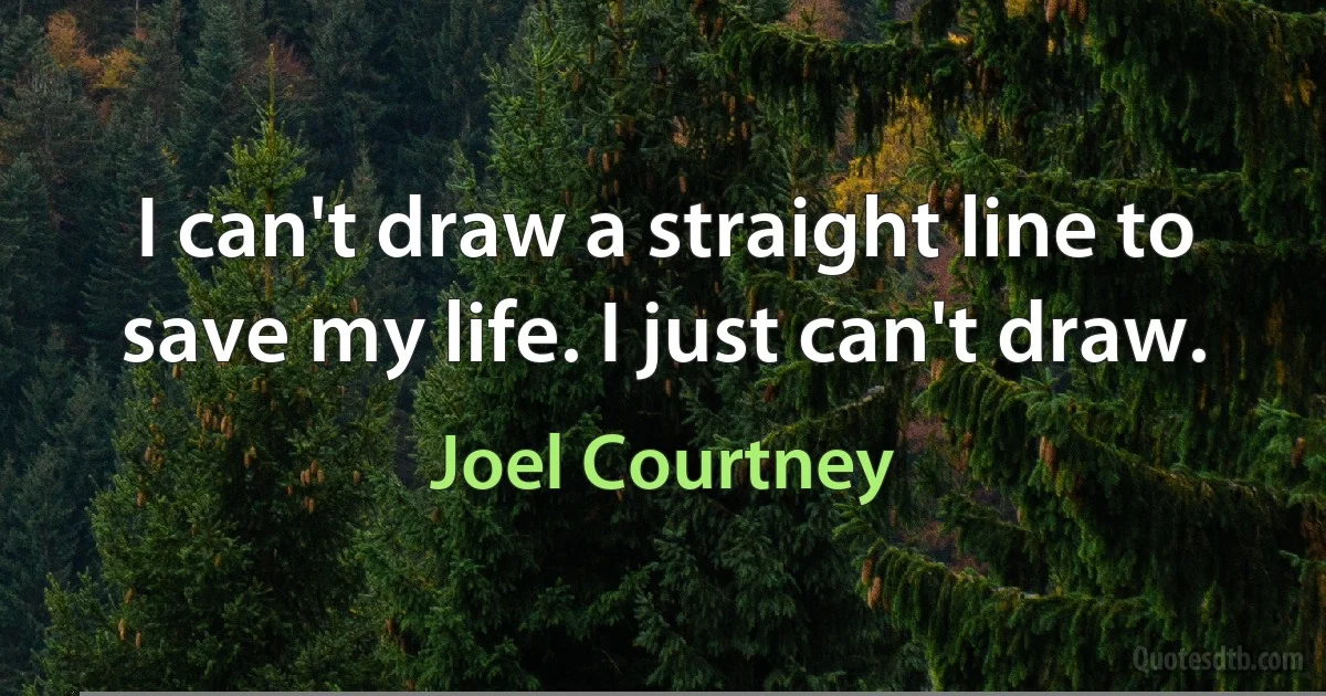 I can't draw a straight line to save my life. I just can't draw. (Joel Courtney)