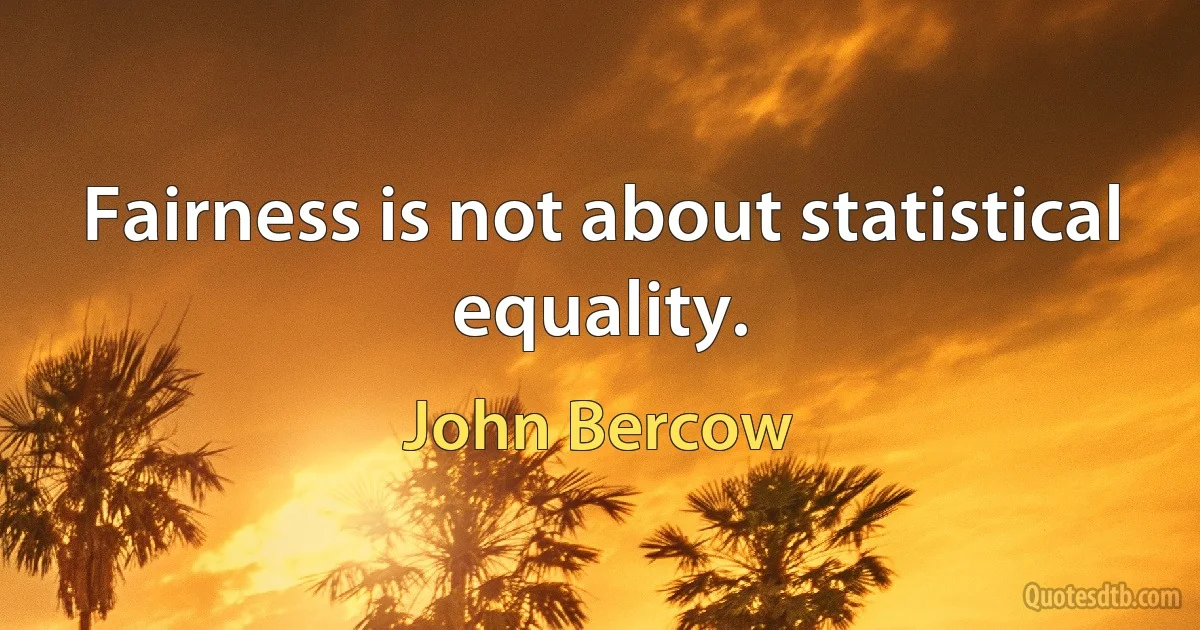 Fairness is not about statistical equality. (John Bercow)