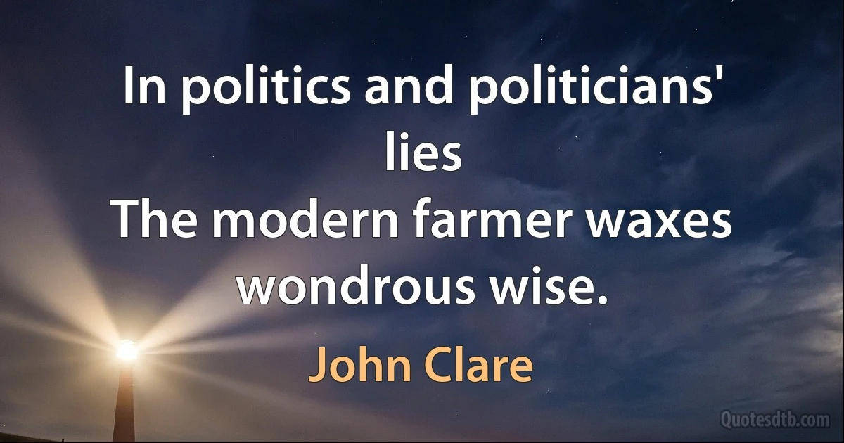 In politics and politicians' lies
The modern farmer waxes wondrous wise. (John Clare)