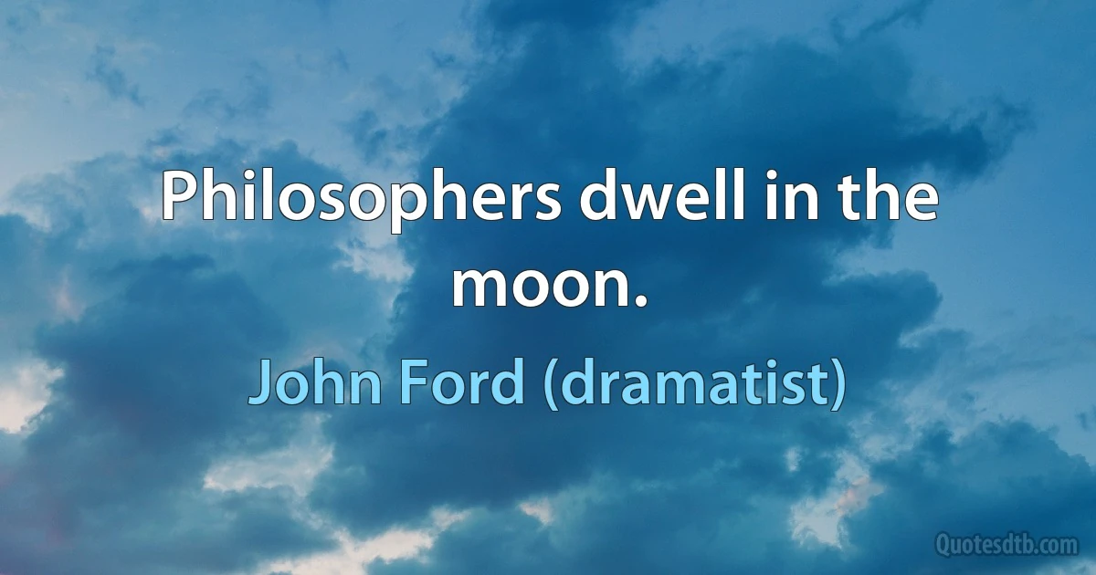 Philosophers dwell in the moon. (John Ford (dramatist))