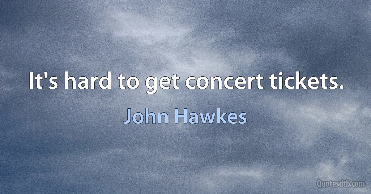 It's hard to get concert tickets. (John Hawkes)