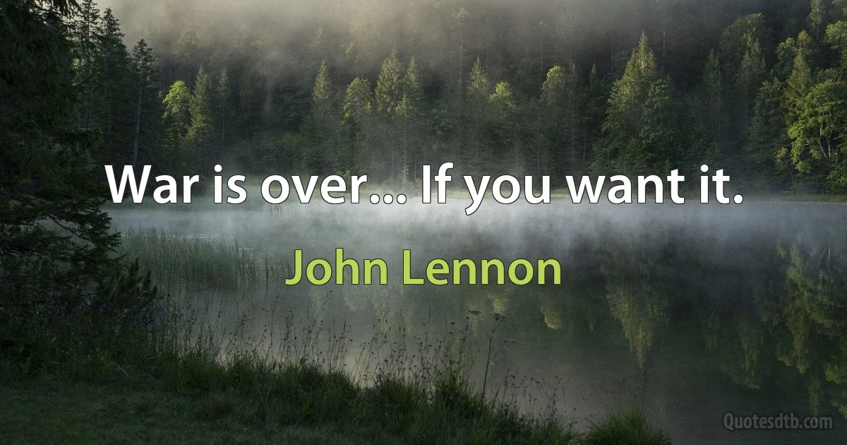 War is over... If you want it. (John Lennon)