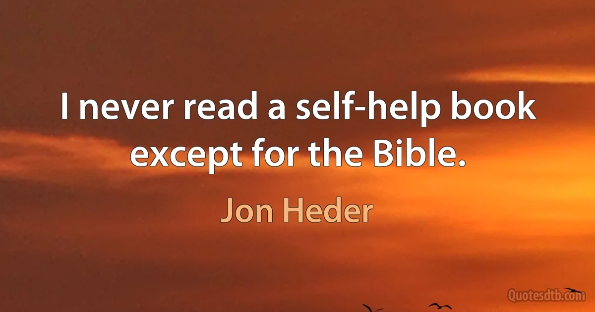 I never read a self-help book except for the Bible. (Jon Heder)