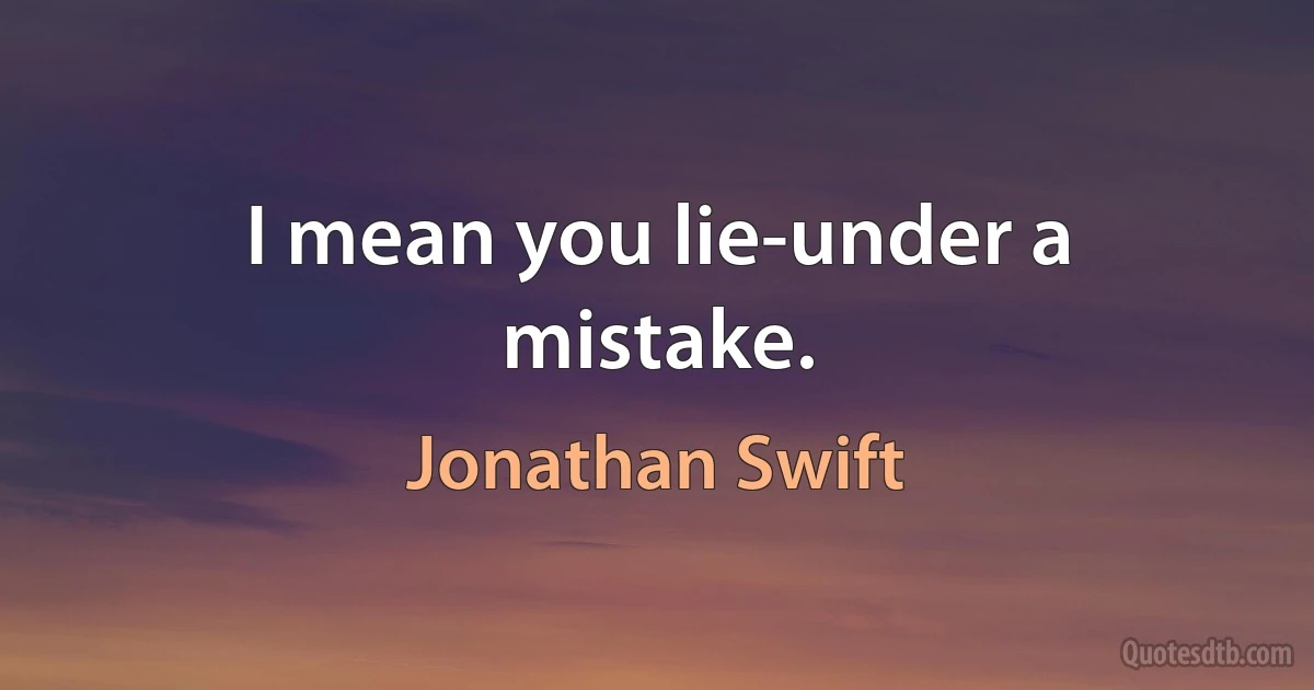 I mean you lie-under a mistake. (Jonathan Swift)