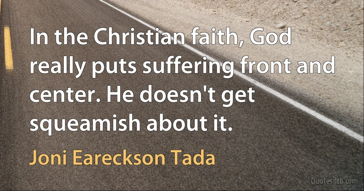 In the Christian faith, God really puts suffering front and center. He doesn't get squeamish about it. (Joni Eareckson Tada)