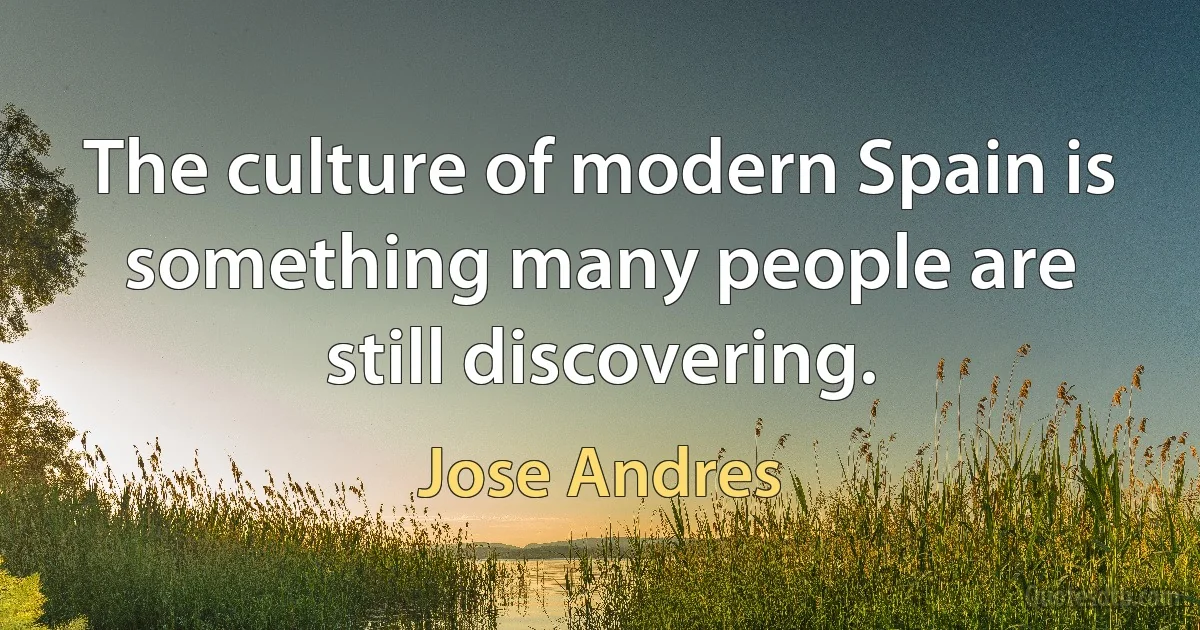 The culture of modern Spain is something many people are still discovering. (Jose Andres)