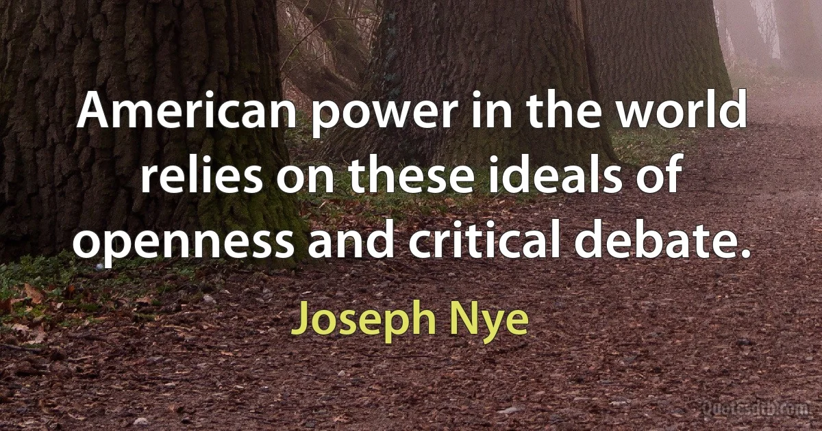 American power in the world relies on these ideals of openness and critical debate. (Joseph Nye)