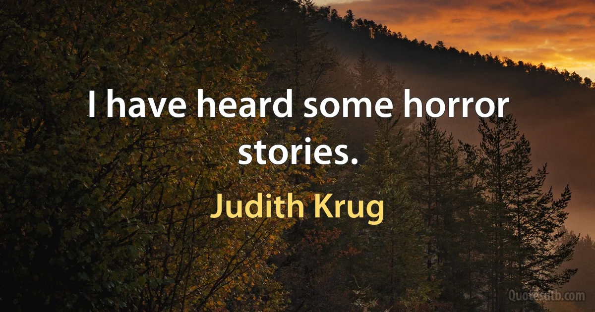 I have heard some horror stories. (Judith Krug)