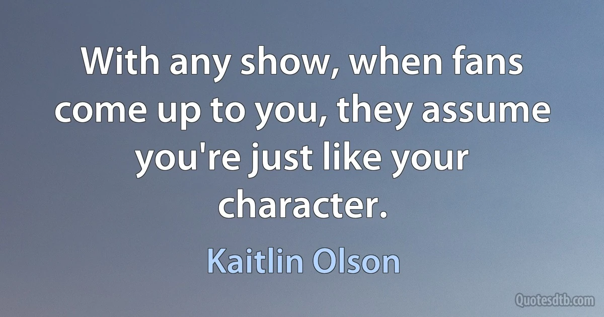 With any show, when fans come up to you, they assume you're just like your character. (Kaitlin Olson)