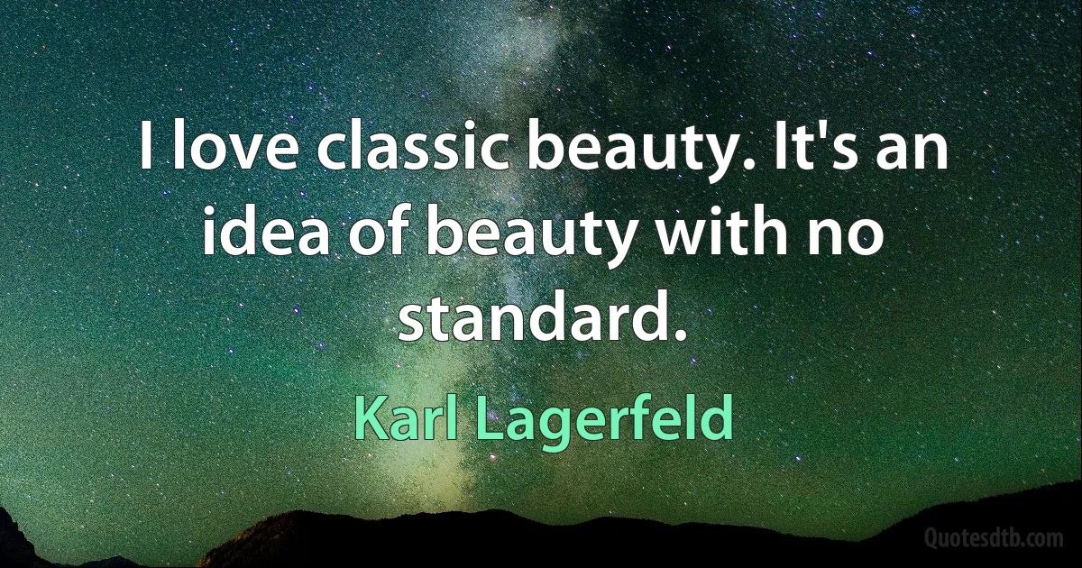 I love classic beauty. It's an idea of beauty with no standard. (Karl Lagerfeld)