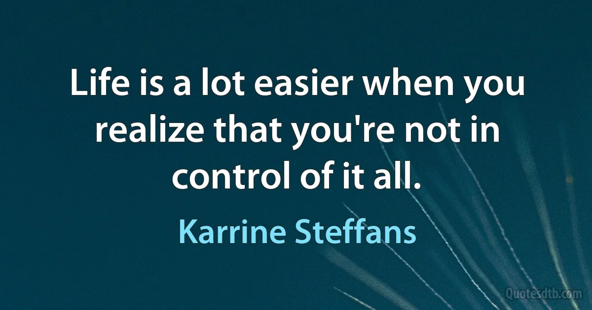 Life is a lot easier when you realize that you're not in control of it all. (Karrine Steffans)