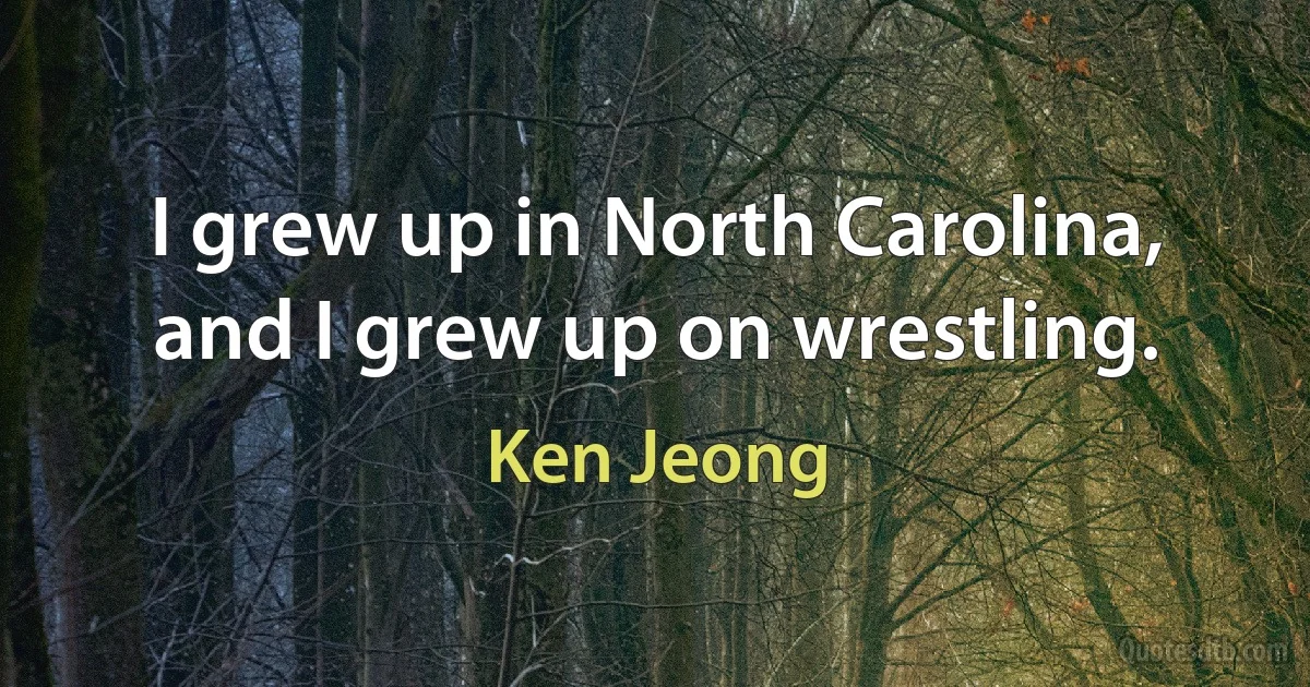 I grew up in North Carolina, and I grew up on wrestling. (Ken Jeong)