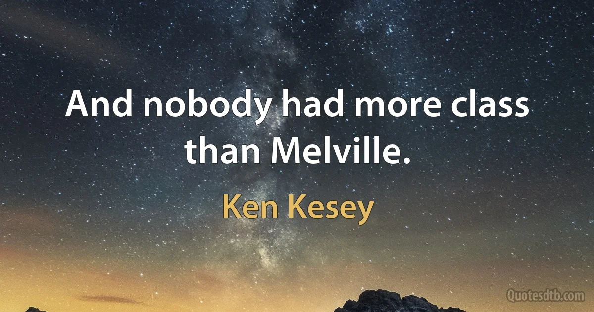 And nobody had more class than Melville. (Ken Kesey)