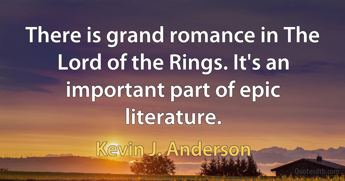 There is grand romance in The Lord of the Rings. It's an important part of epic literature. (Kevin J. Anderson)