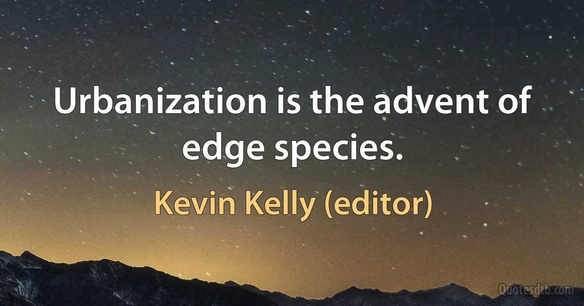 Urbanization is the advent of edge species. (Kevin Kelly (editor))