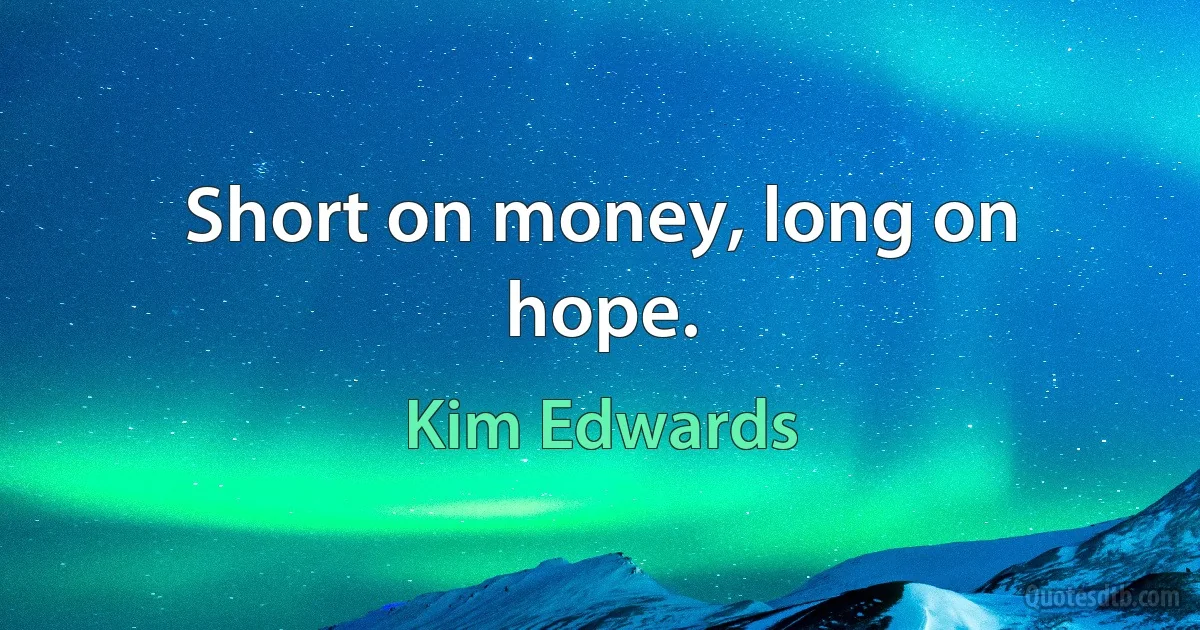 Short on money, long on hope. (Kim Edwards)